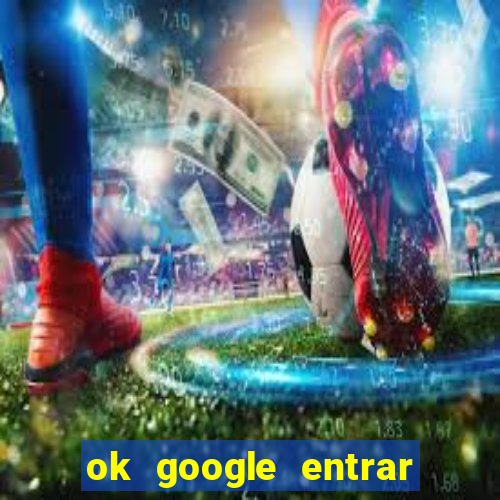 ok google entrar em jogo de c****